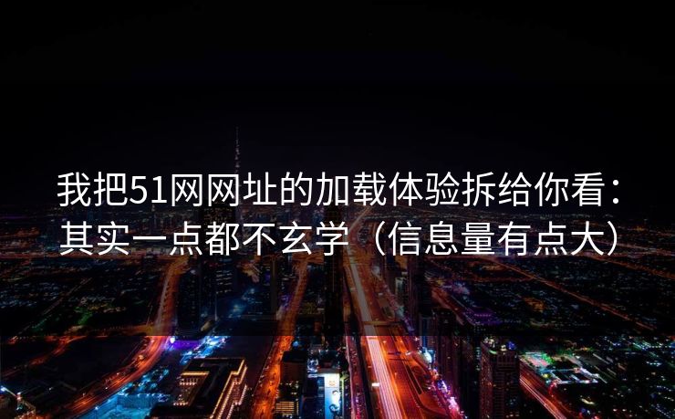我把51网网址的加载体验拆给你看：其实一点都不玄学（信息量有点大）