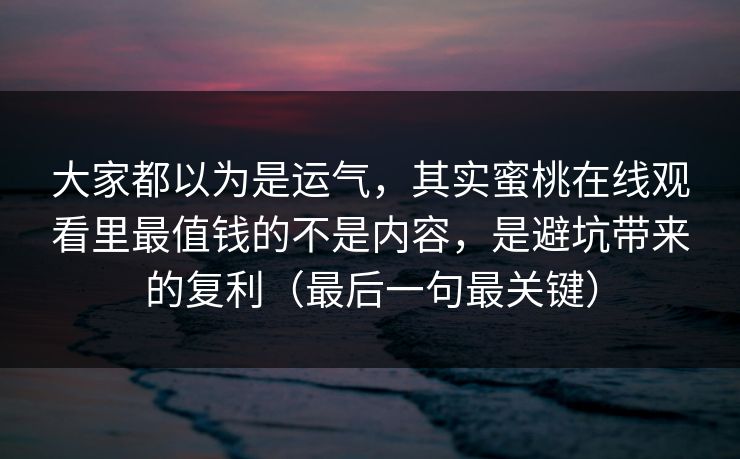 大家都以为是运气,其实蜜桃在线观看里最值钱的不是内容,是避坑带来的复利(最后一句最关键) 大家都以为是运气,其实蜜桃在线观看里最值钱的不是内容,是避坑带来的复利(最后一句最关键)